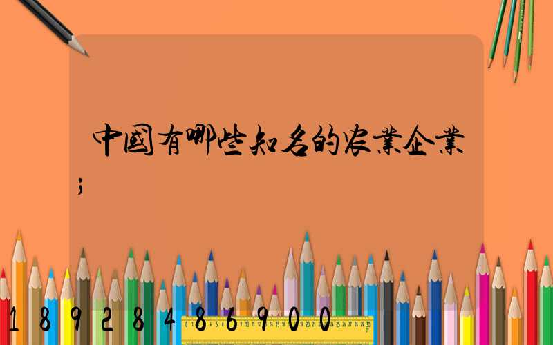 中国有哪些知名的农业企业