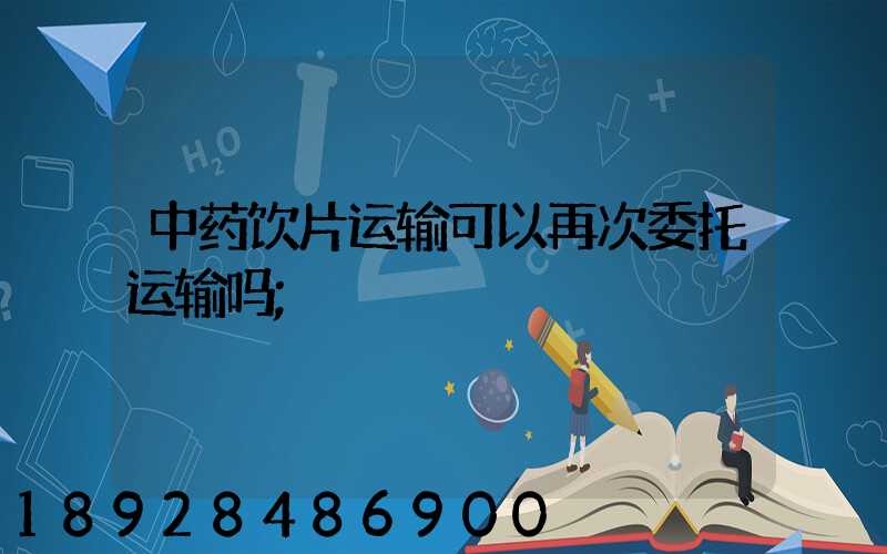 中药饮片运输可以再次委托运输吗