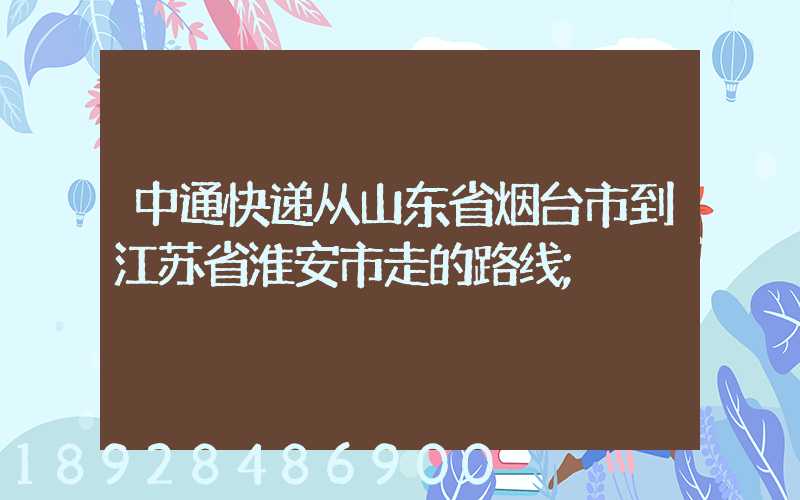 中通快递从山东省烟台市到江苏省淮安市走的路线