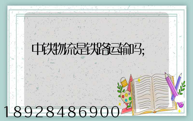 中铁物流是铁路运输吗
