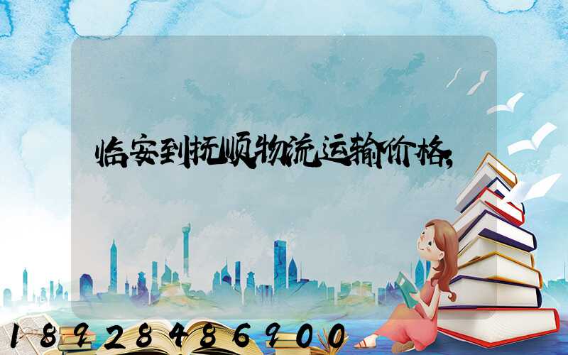 临安到抚顺物流运输价格