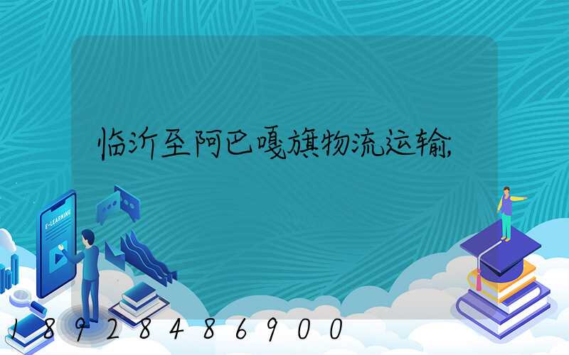 临沂至阿巴嘎旗物流运输