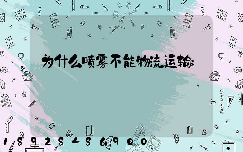 为什么喷雾不能物流运输