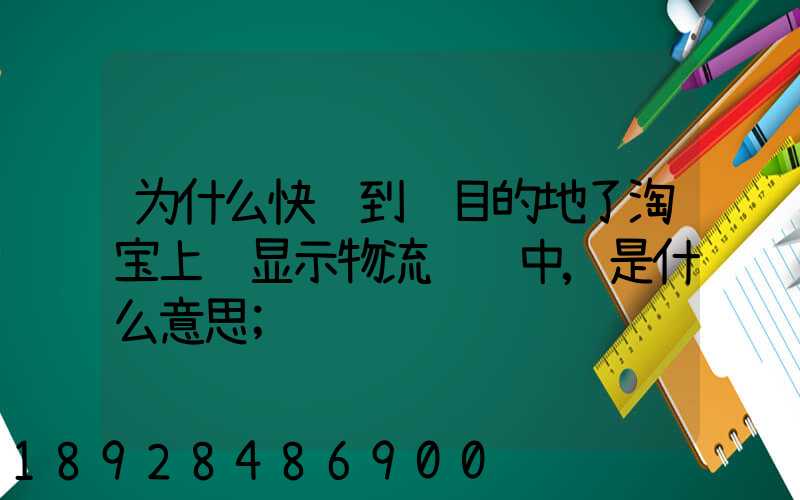 为什么快递到达目的地了淘宝上还显示物流运输中,是什么意思