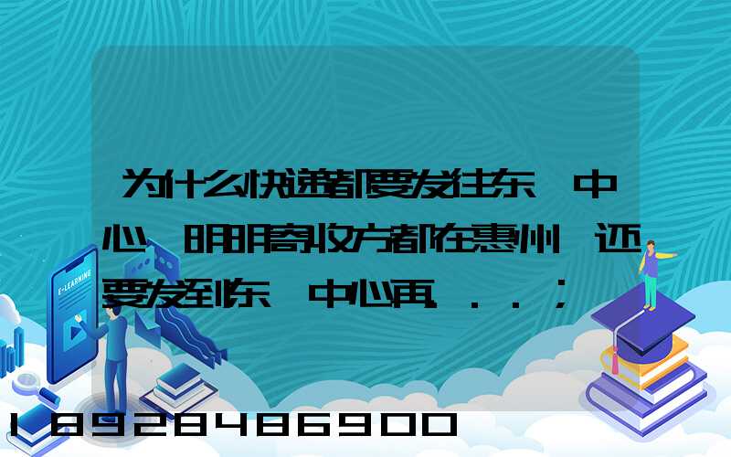 为什么快递都要发往东莞中心,明明寄收方都在惠州,还要发到东莞中心再...