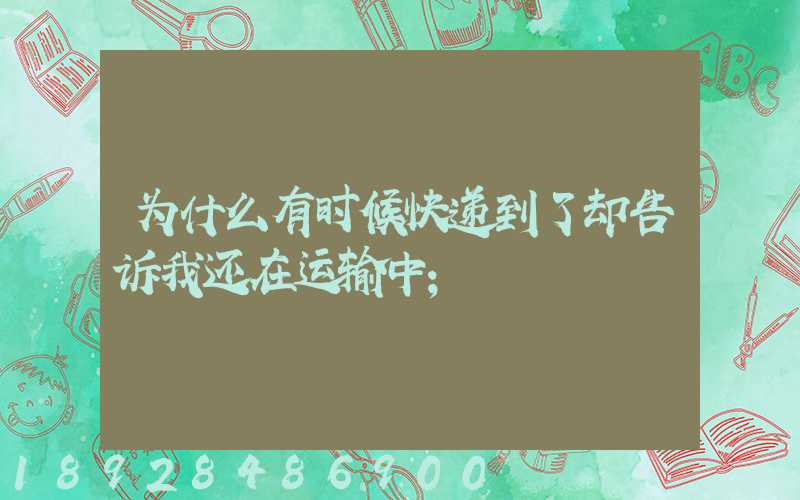 为什么有时候快递到了却告诉我还在运输中