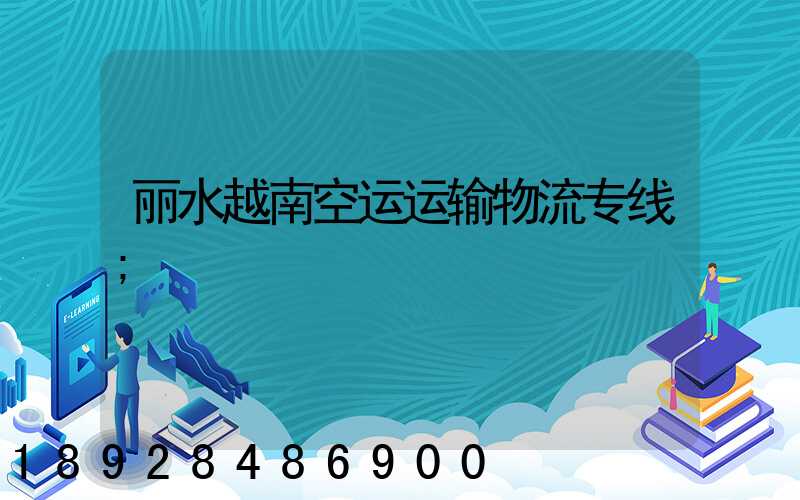 丽水越南空运运输物流专线