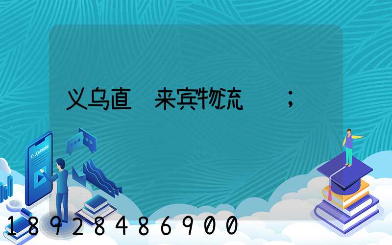 义乌直达来宾物流运输