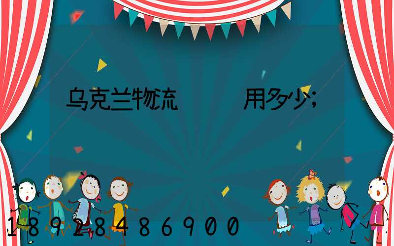乌克兰物流运输费用多少