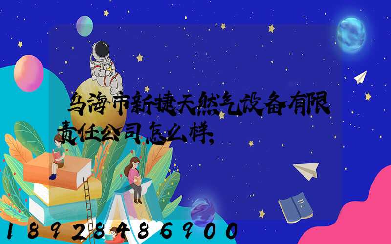 乌海市新捷天然气设备有限责任公司怎么样