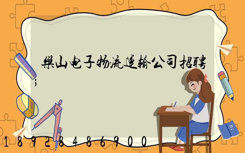 乐山电子物流运输公司招聘