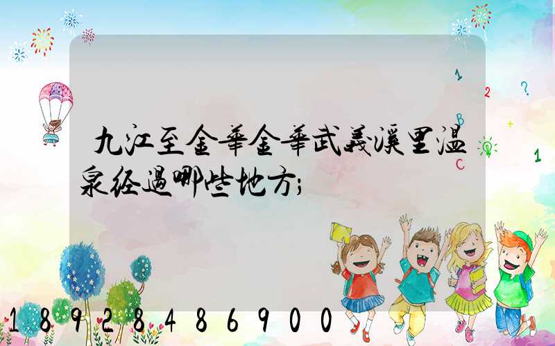 九江至金华金华武义溪里温泉经过哪些地方