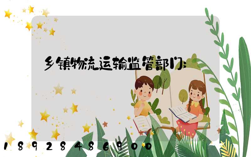 乡镇物流运输监管部门