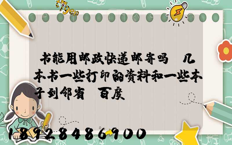 书能用邮政快递邮寄吗,几本书一些打印的资料和一些本子到邻省_百度...