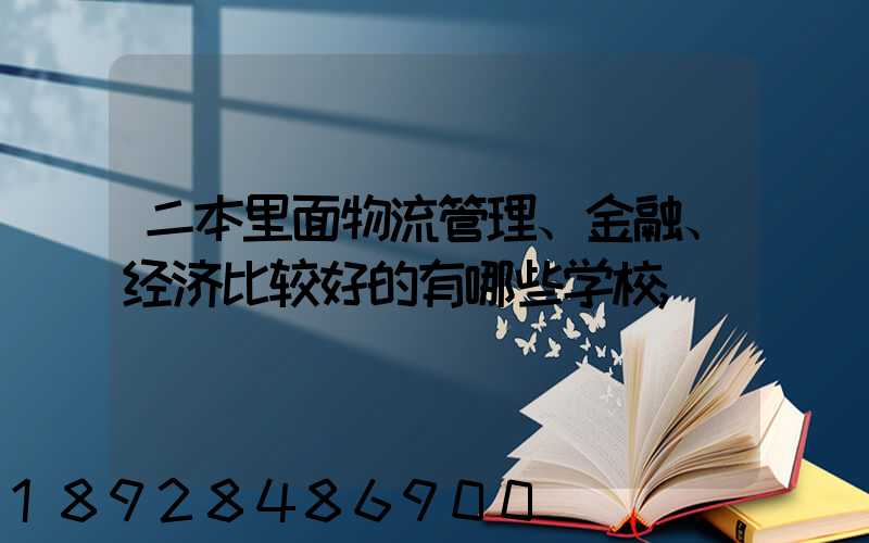 二本里面物流管理、金融、经济比较好的有哪些学校