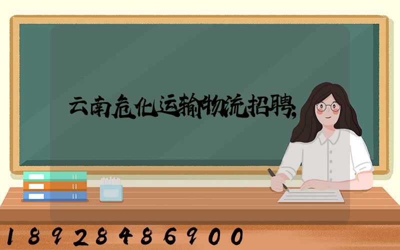 云南危化运输物流招聘