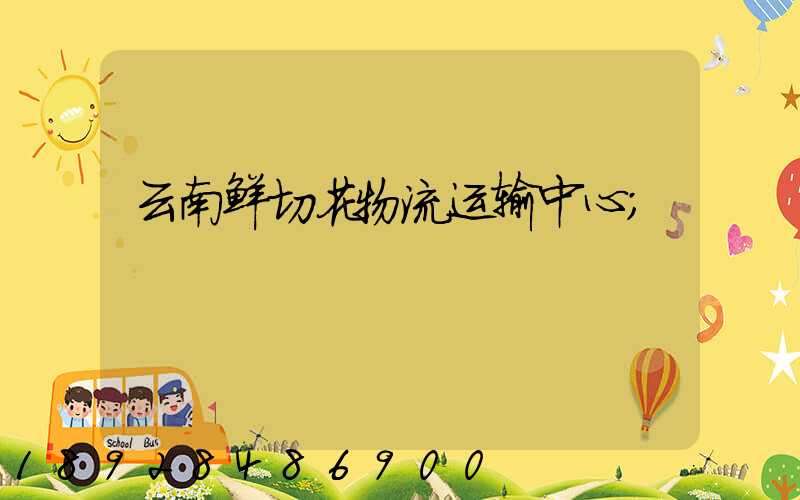 云南鲜切花物流运输中心