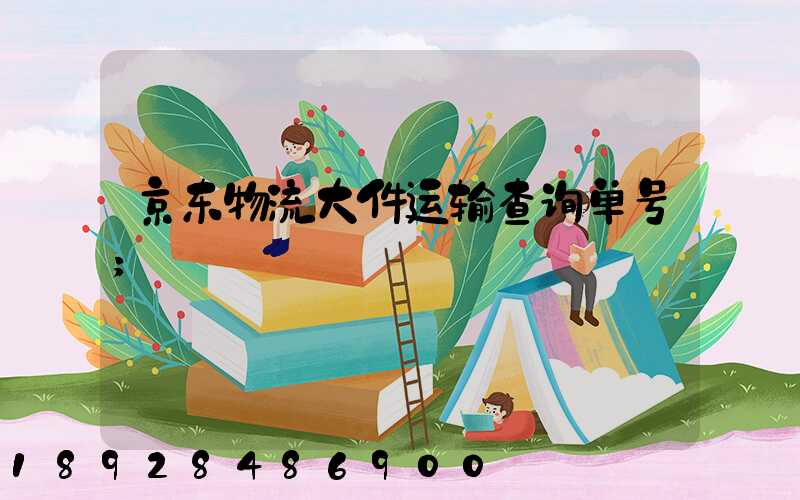 京东物流大件运输查询单号