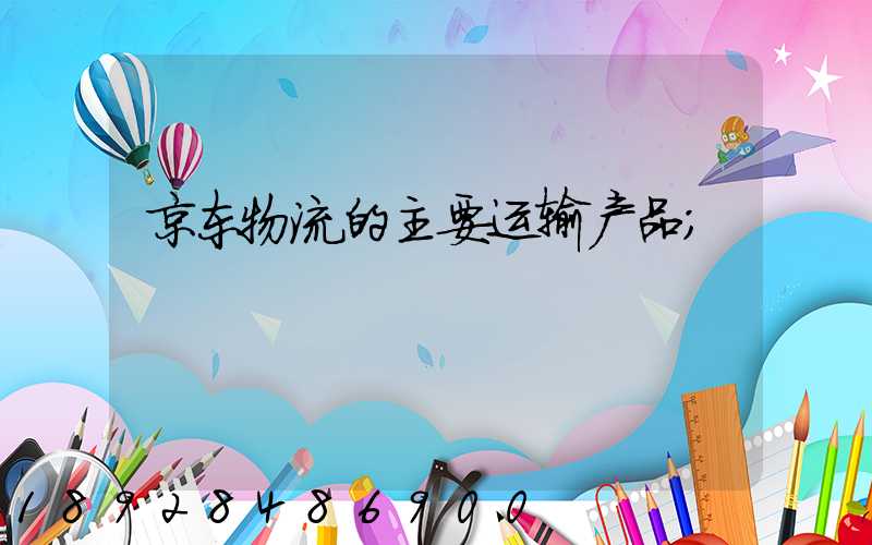 京东物流的主要运输产品