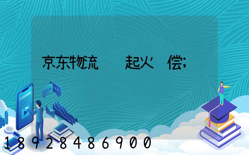 京东物流运输起火赔偿