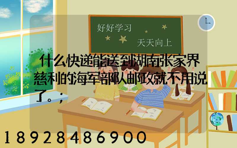 什么快递能送到湖南张家界慈利的海军部队邮政就不用说了。