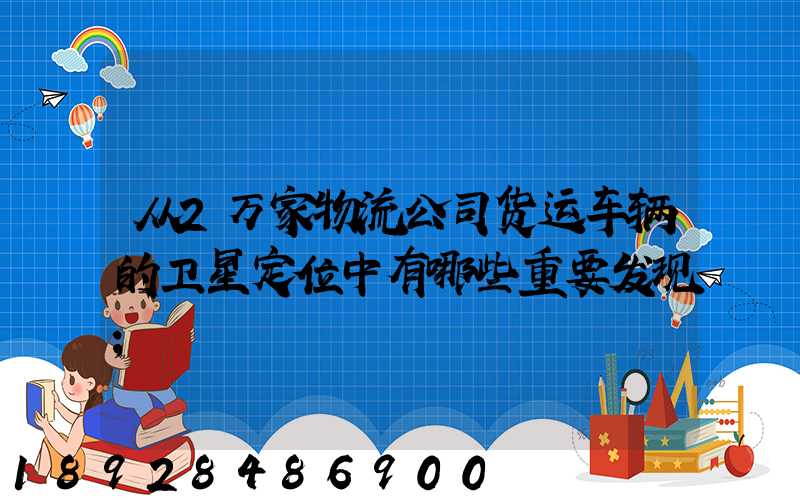 从2万家物流公司货运车辆的卫星定位中有哪些重要发现