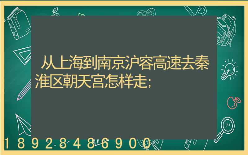 从上海到南京沪容高速去秦淮区朝天宫怎样走