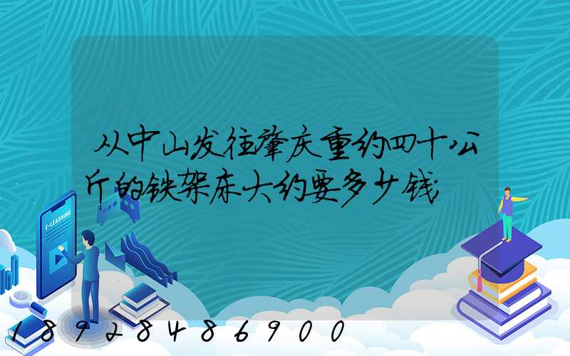 从中山发往肇庆重约四十公斤的铁架床大约要多少钱