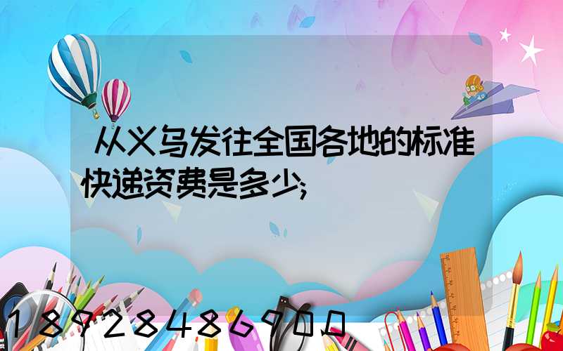 从义乌发往全国各地的标准快递资费是多少