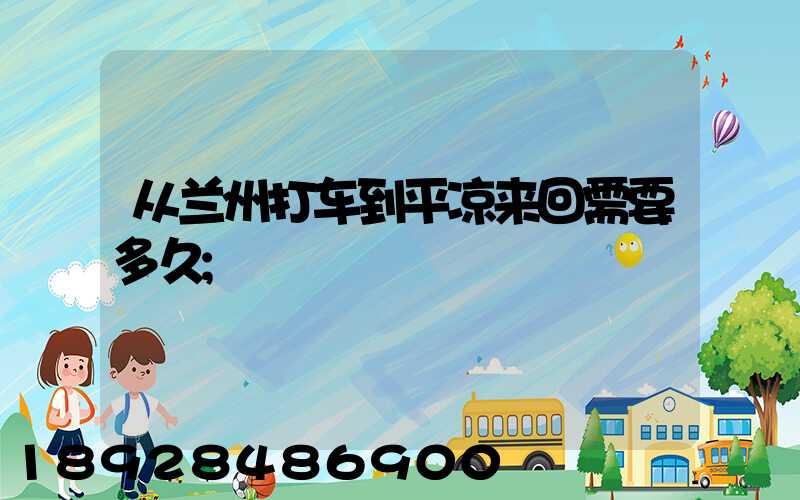 从兰州打车到平凉来回需要多久