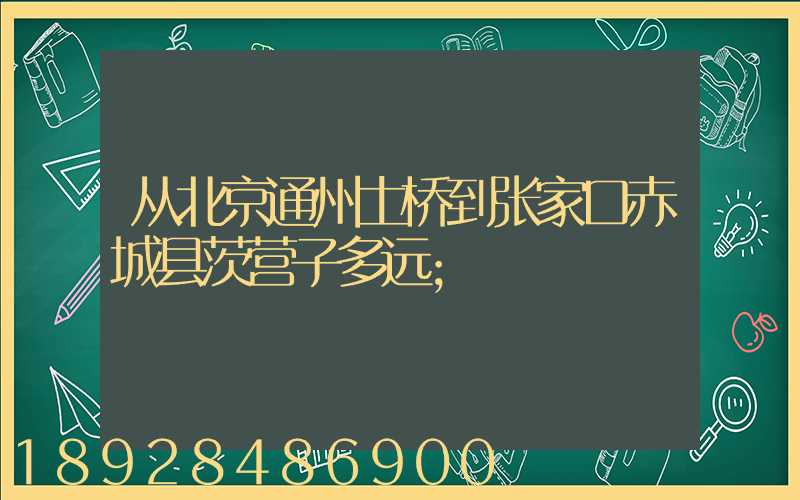 从北京通州土桥到张家口赤城县茨营子多远