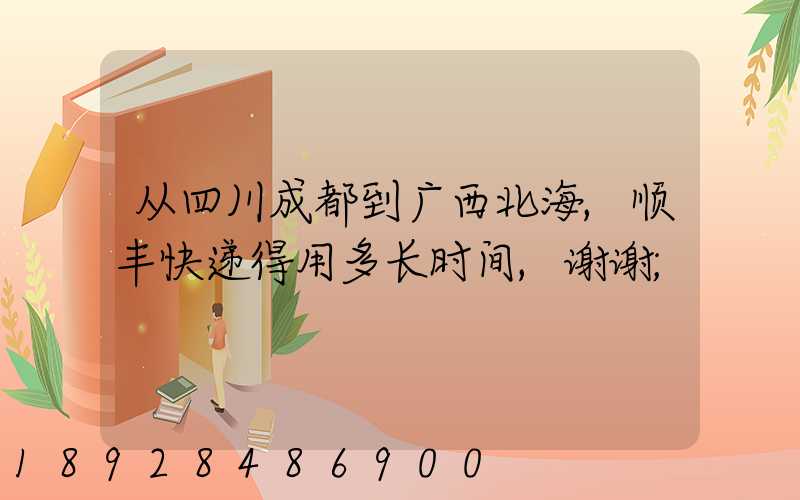 从四川成都到广西北海,顺丰快递得用多长时间,谢谢