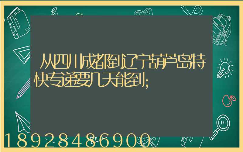 从四川成都到辽宁葫芦岛特快专递要几天能到