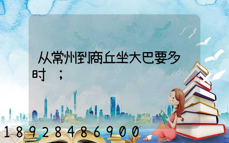 从常州到商丘坐大巴要多长时间