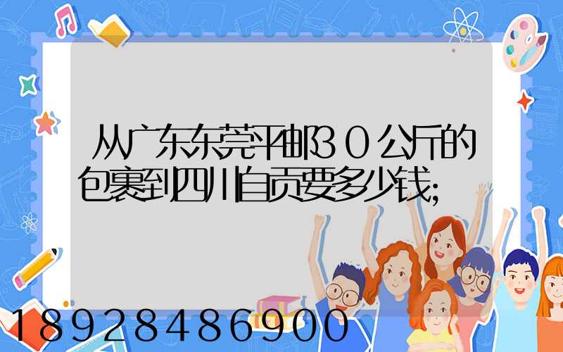 从广东东莞平邮30公斤的包裹到四川自贡要多少钱