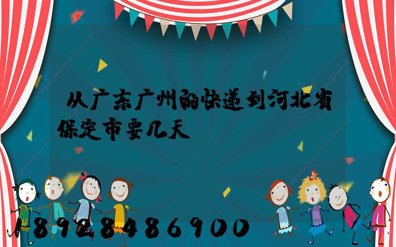 从广东广州的快递到河北省保定市要几天