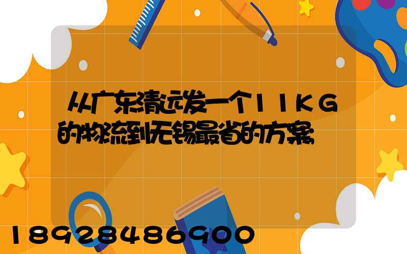 从广东清远发一个11KG的物流到无锡最省的方案