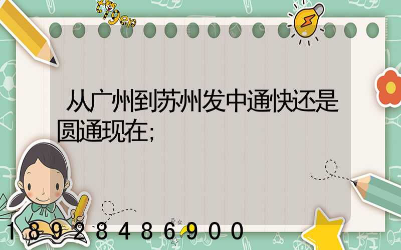 从广州到苏州发中通快还是圆通现在