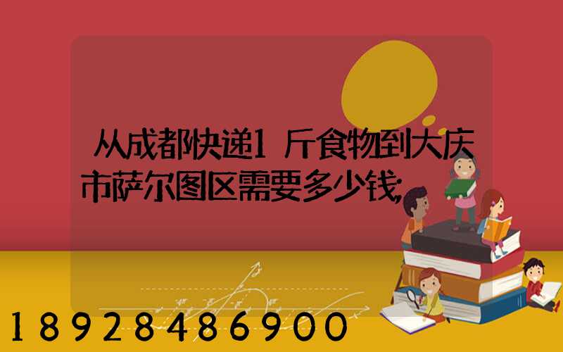 从成都快递1斤食物到大庆市萨尔图区需要多少钱