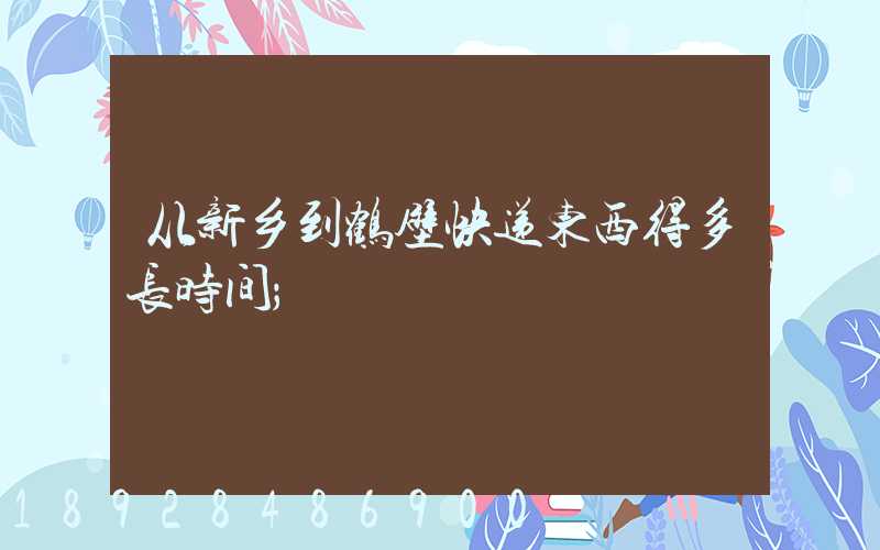 从新乡到鹤壁快递东西得多长时间