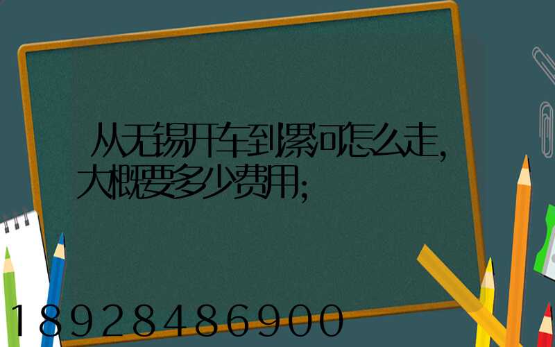 从无锡开车到漯河怎么走,大概要多少费用