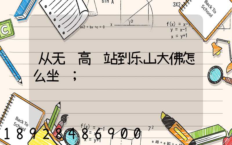从无锡高铁站到乐山大佛怎么坐车