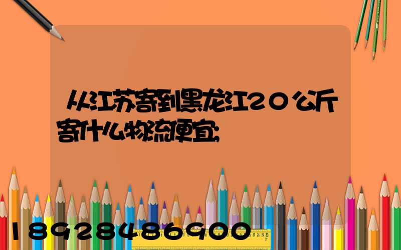 从江苏寄到黑龙江20公斤寄什么物流便宜