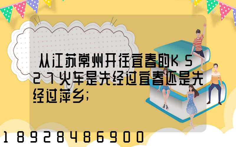 从江苏常州开往宜春的K527火车是先经过宜春还是先经过萍乡