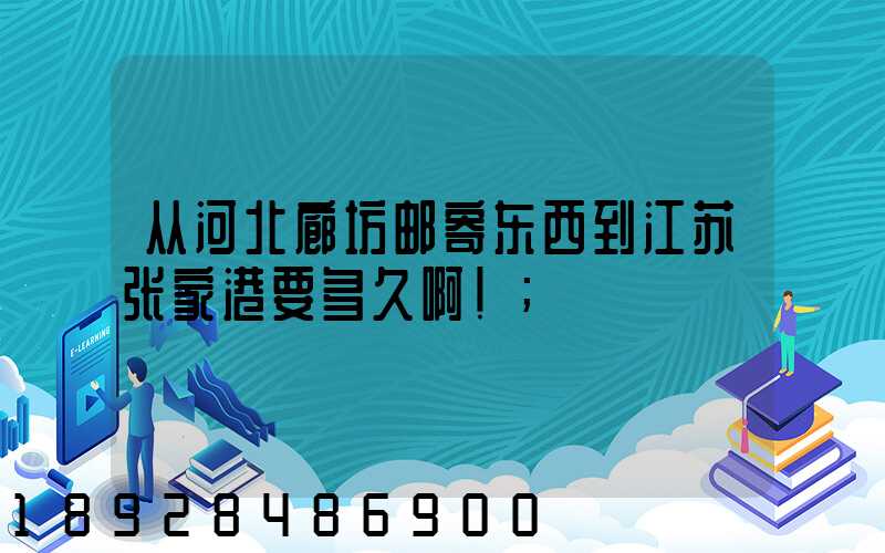 从河北廊坊邮寄东西到江苏张家港要多久啊!