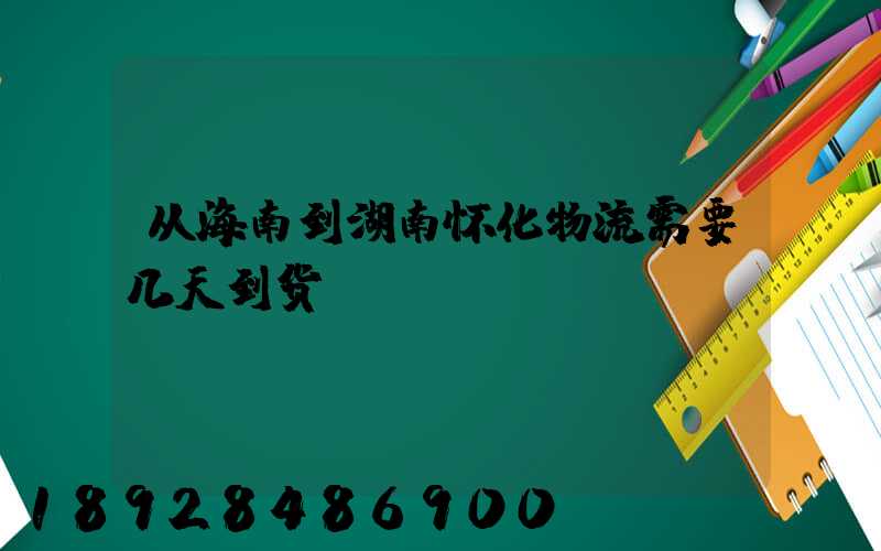 从海南到湖南怀化物流需要几天到货