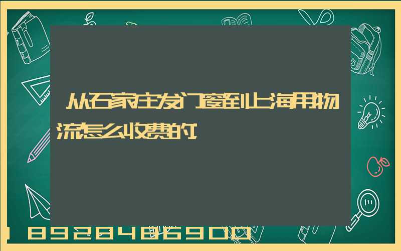 从石家庄发门窗到上海用物流怎么收费的