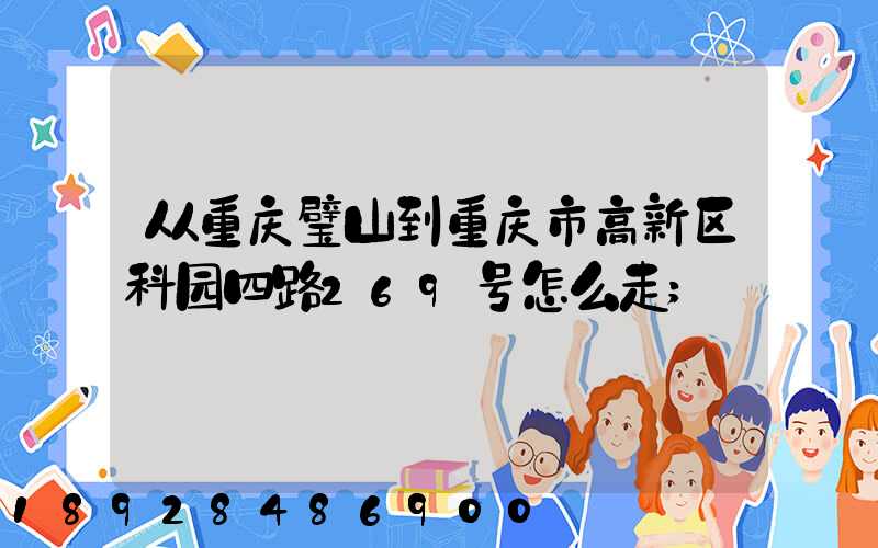 从重庆璧山到重庆市高新区科园四路269号怎么走