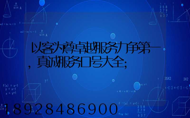 以客为尊卓越服务力争第一,真诚服务口号大全
