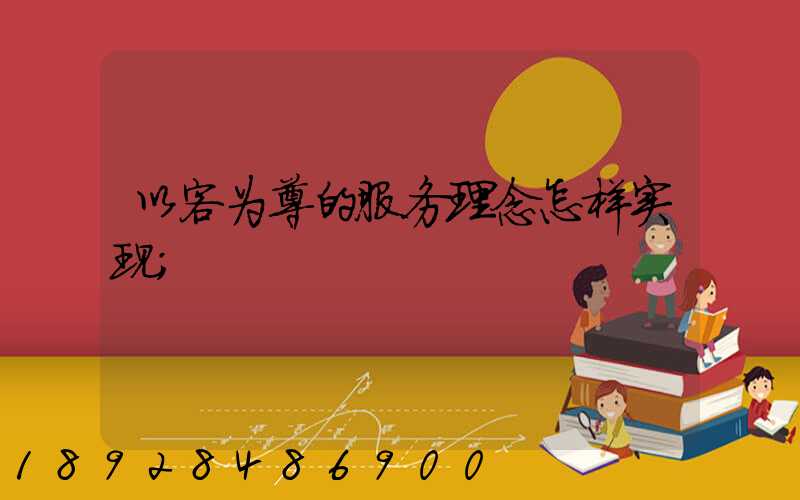 以客为尊的服务理念怎样实现